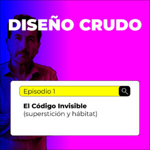Pódcast DISEÑO CRUDO, capítulo 1: El código invisible, superstición y hábitat